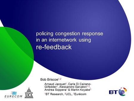 Policing congestion response in an internetwork using re-feedback Bob Briscoe 1,2 Arnaud Jacquet 1, Carla Di Cairano- Gilfedder 1, Alessandro Salvatori.