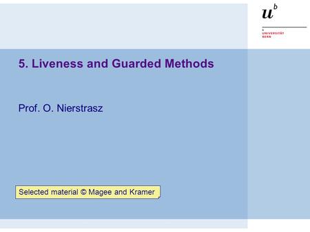5. Liveness and Guarded Methods Prof. O. Nierstrasz Selected material © Magee and Kramer.