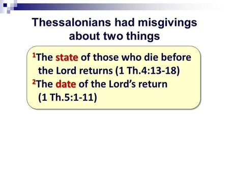 Thessalonians had misgivings about two things 1 state 1 The state of those who die before the Lord returns (1 Th.4:13-18) 2 date 2 The date of the Lord’s.
