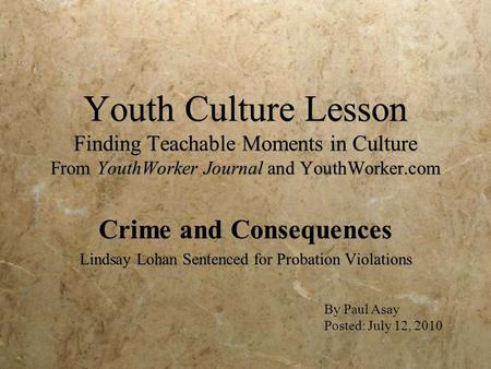 Youth Culture Lesson Finding Teachable Moments in Culture From YouthWorker Journal and YouthWorker.com Crime and Consequences Lindsay Lohan Sentenced for.