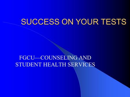 SUCCESS ON YOUR TESTS FGCU—COUNSELING AND STUDENT HEALTH SERVICES.