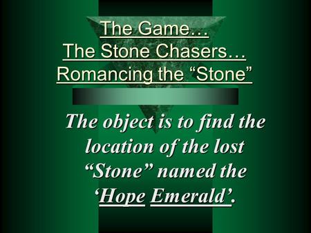 The Game… The Stone Chasers… Romancing the “Stone” The object is to find the location of the lost “Stone” named the ‘Hope Emerald’.
