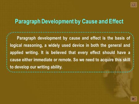 Paragraph development by cause and effect is the basis of logical reasoning, a widely used device in both the general and applied writing. It is believed.