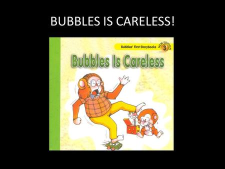 BUBBLES IS CARELESS! “ Bubbles, Grandpa and Grandma will be here soon. So, please put your toys away.” said mum.