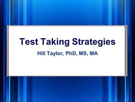 Test Taking Strategies Hill Taylor, PhD, MS, MA. Preparing Look for possible test questions in your notes, during lecture, text Ask ―Why? when studying.