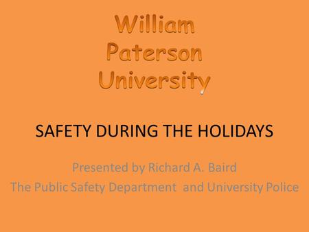 SAFETY DURING THE HOLIDAYS Presented by Richard A. Baird The Public Safety Department and University Police.