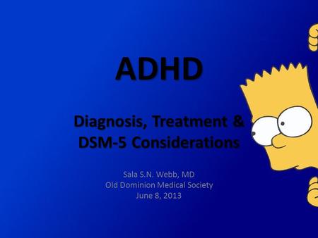 ADHD Diagnosis, Treatment & DSM-5 Considerations Sala S.N. Webb, MD Old Dominion Medical Society June 8, 2013.