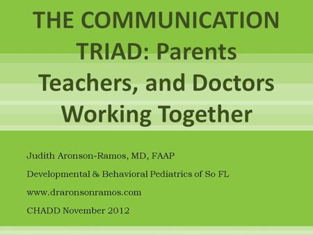 Judith Aronson-Ramos, MD, FAAP Developmental & Behavioral Pediatrics of So FL www.draronsonramos.com CHADD November 2012.