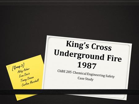 King’s Cross Underground Fire 1987 ChBE 285 Chemical Engineering Safety Case Study [Group 3] Abby Asher Evan Davis Timmy Doonan Carlton Marshall.