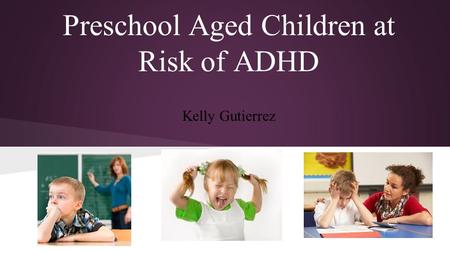 Preschool Aged Children at Risk of ADHD Kelly Gutierrez.
