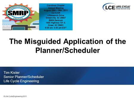 1 © Life Cycle Engineering 2011 The Misguided Application of the Planner/Scheduler Tim Kister Senior Planner/Scheduler Life Cycle Engineering Carolinas.