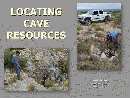 LOCATING CAVE RESOURCES Aaron Stockton May 12-16, 2014 Cody, Wyoming.
