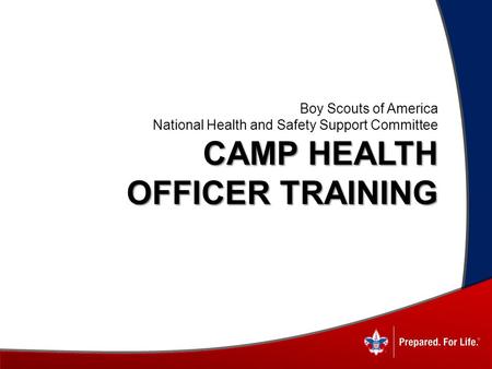 Boy Scouts of America National Health and Safety Support Committee CAMP HEALTH OFFICER TRAINING Revised February 2013.