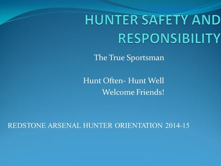 The True Sportsman Hunt Often- Hunt Well Welcome Friends! REDSTONE ARSENAL HUNTER ORIENTATION 2014-15.