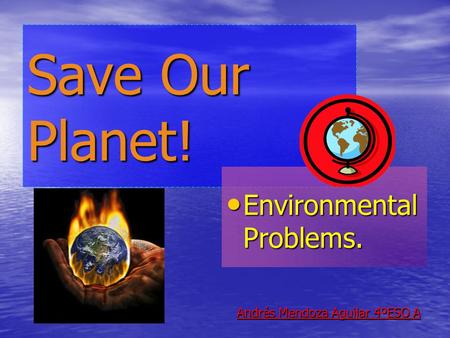 Save Our Planet! Environmental Problems. Environmental Problems. Andrés Mendoza Aguilar 4ºESO A.