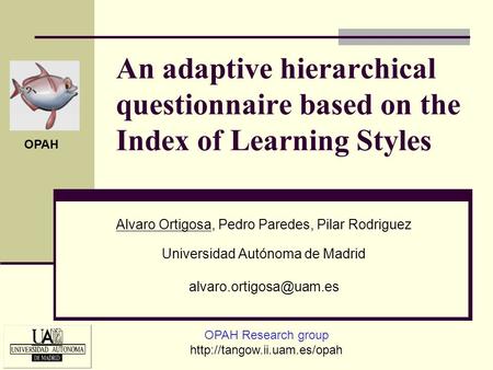 An adaptive hierarchical questionnaire based on the Index of Learning Styles Alvaro Ortigosa, Pedro Paredes, Pilar Rodriguez Universidad Autónoma de Madrid.