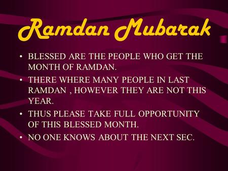 Ramdan Mubarak BLESSED ARE THE PEOPLE WHO GET THE MONTH OF RAMDAN. THERE WHERE MANY PEOPLE IN LAST RAMDAN, HOWEVER THEY ARE NOT THIS YEAR. THUS PLEASE.