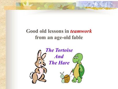 Good old lessons in teamwork from an age-old fable The Tortoise And The Hare.