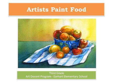 Artists Paint Food Third Grade Art Docent Program - Earhart Elementary School Third Grade Art Docent Program - Earhart Elementary School.