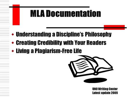 UUnderstanding a Discipline’s Philosophy CCreating Credibility with Your Readers LLiving a Plagiarism-Free Life MLA Documentation UNO Writing Center.