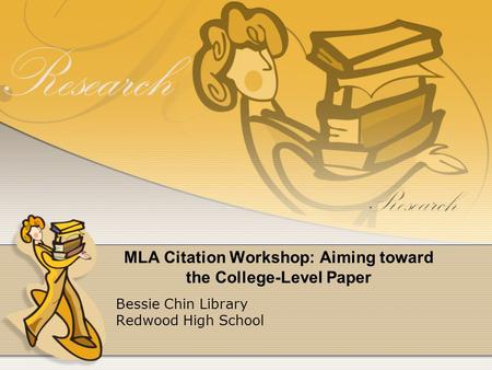 MLA Citation Workshop: Aiming toward the College-Level Paper Bessie Chin Library Redwood High School.