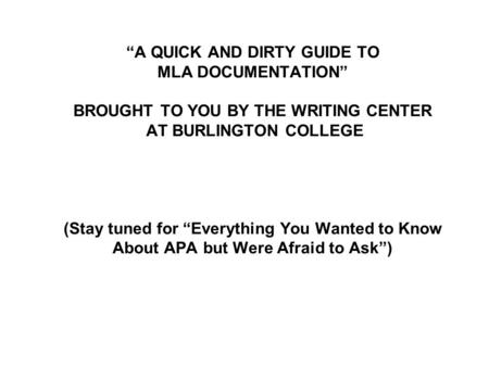 “A QUICK AND DIRTY GUIDE TO MLA DOCUMENTATION” BROUGHT TO YOU BY THE WRITING CENTER AT BURLINGTON COLLEGE (Stay tuned for “Everything You Wanted to Know.