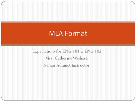Expectations for ENG 101 & ENG 102 Mrs. Catherine Wishart, Senior Adjunct Instructor MLA Format.