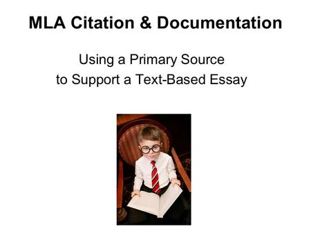 MLA Citation & Documentation Using a Primary Source to Support a Text-Based Essay.