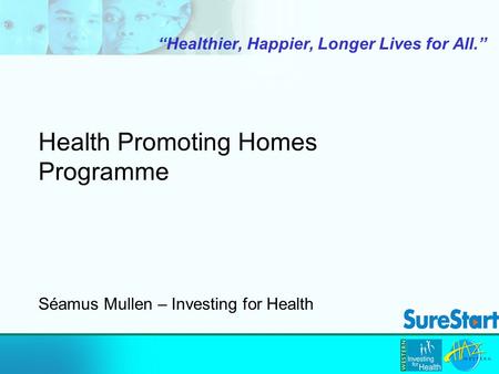 Health Promoting Homes Programme “Healthier, Happier, Longer Lives for All.” Séamus Mullen – Investing for Health.