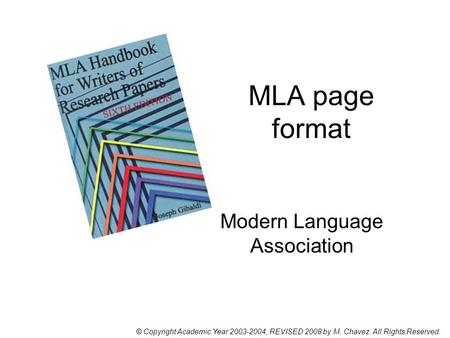 MLA page format Modern Language Association © Copyright Academic Year 2003-2004, REVISED 2008 by M. Chavez. All Rights Reserved.