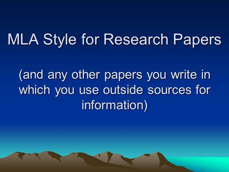 MLA Style for Research Papers (and any other papers you write in which you use outside sources for information)