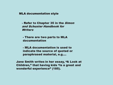 MLA documentation style - Refer to Chapter 35 in the Simon and Schuster Handbook for Writers - There are two parts to MLA documentation - MLA documentation.