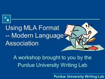 Purdue University Writing Lab Using MLA Format -- Modern Language Association A workshop brought to you by the Purdue University Writing Lab.