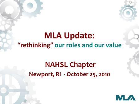 MLA Update: “rethinking” our roles and our value NAHSL Chapter Newport, RI - October 25, 2010.