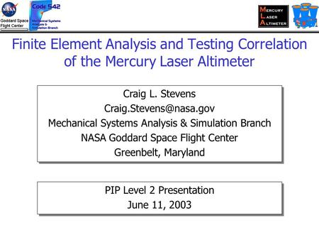Finite Element Analysis and Testing Correlation of the Mercury Laser Altimeter Craig L. Stevens Mechanical Systems Analysis & Simulation.