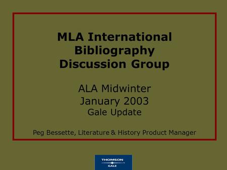 MLA International Bibliography Discussion Group ALA Midwinter January 2003 Gale Update Peg Bessette, Literature & History Product Manager.