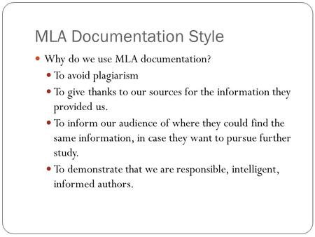 MLA Documentation Style Why do we use MLA documentation? To avoid plagiarism To give thanks to our sources for the information they provided us. To inform.