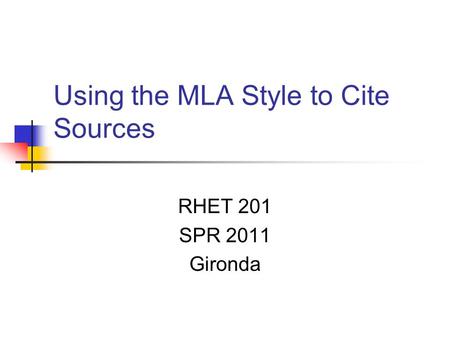 Using the MLA Style to Cite Sources RHET 201 SPR 2011 Gironda.