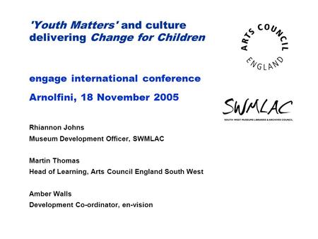 'Youth Matters' and culture delivering Change for Children engage international conference Arnolfini, 18 November 2005 Rhiannon Johns Museum Development.