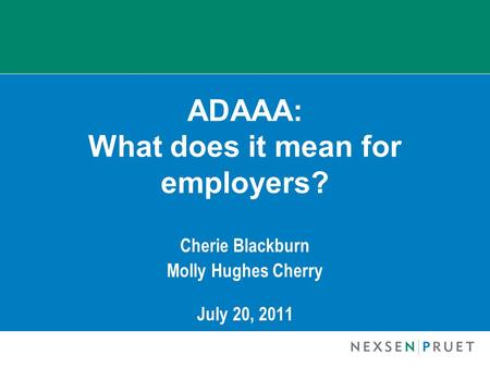 ADAAA: What does it mean for employers? Cherie Blackburn Molly Hughes Cherry July 20, 2011.