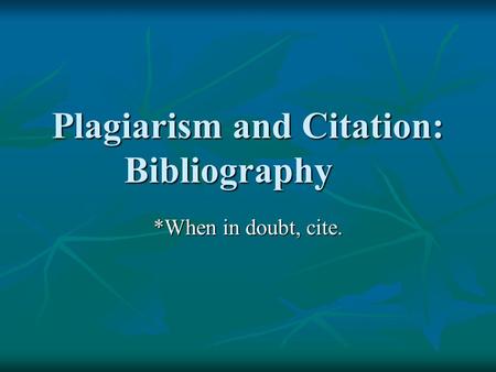Plagiarism and Citation: Bibliography *When in doubt, cite.