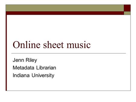 Online sheet music Jenn Riley Metadata Librarian Indiana University.