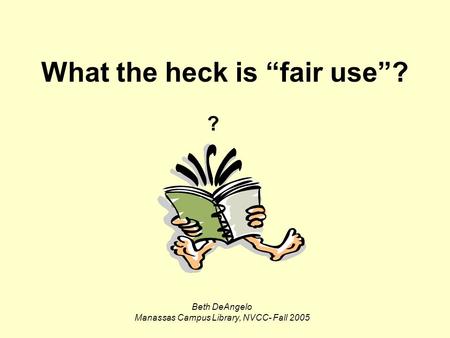 What the heck is “fair use”? Beth DeAngelo Manassas Campus Library, NVCC- Fall 2005 ?