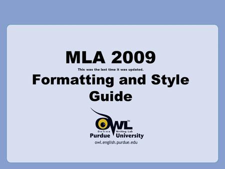 MLA 2009 This was the last time it was updated. Formatting and Style Guide.
