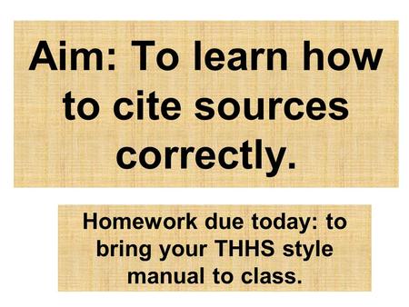 Aim: To learn how to cite sources correctly. Homework due today: to bring your THHS style manual to class.