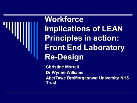 Workforce Implications of LEAN Principles in action: Front End Laboratory Re-Design Christine Morrell Dr Wynne Williams AberTawe BroMorgannwg University.