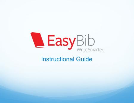 Instructional Guide. How does EasyBib make research easier? Citation Generation Easily create a bibliography in MLA, APA, and Chicago styles Export to.