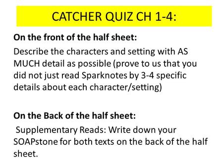 CATCHER QUIZ CH 1-4: On the front of the half sheet: Describe the characters and setting with AS MUCH detail as possible (prove to us that you did not.