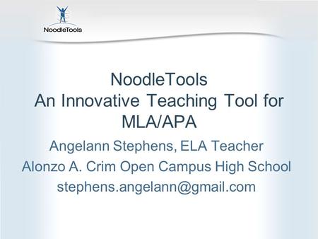 NoodleTools An Innovative Teaching Tool for MLA/APA Angelann Stephens, ELA Teacher Alonzo A. Crim Open Campus High School