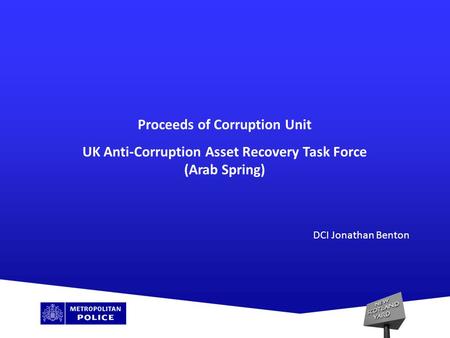 Proceeds of Corruption Unit UK Anti-Corruption Asset Recovery Task Force (Arab Spring) DCI Jonathan Benton.